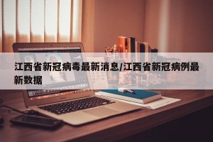 江西省新冠病毒最新消息/江西省新冠病例最新数据