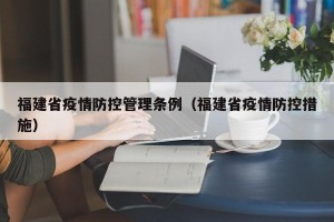 福建省疫情防控管理条例（福建省疫情防控措施）