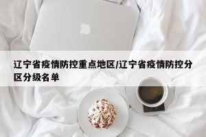 辽宁省疫情防控重点地区/辽宁省疫情防控分区分级名单