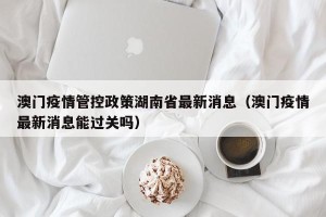 澳门疫情管控政策湖南省最新消息（澳门疫情最新消息能过关吗）
