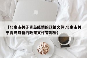 【北京市关于青岛疫情的政策文件,北京市关于青岛疫情的政策文件有哪些】