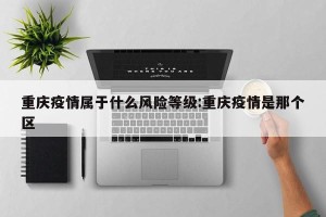 重庆疫情属于什么风险等级:重庆疫情是那个区