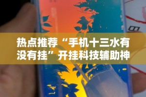 热点推荐“手机十三水有没有挂”开挂科技辅助神器手机