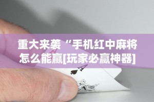 重大来袭“手机红中麻将怎么能赢[玩家必赢神器]