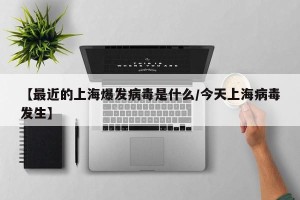 【最近的上海爆发病毒是什么/今天上海病毒发生】