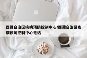 西藏自治区疾病预防控制中心/西藏自治区疾病预防控制中心电话