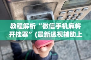 教程解析“微信手机麻将开挂器”(最新透视辅助上线)