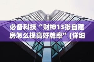 必备科技“财神13张自建房怎么提高好牌率”(详细透视教程)-