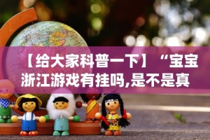 【给大家科普一下】“宝宝浙江游戏有挂吗,是不是真的[确实真的有挂]