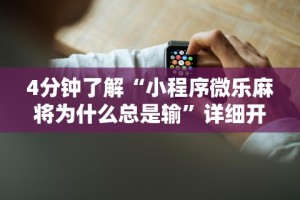 4分钟了解“小程序微乐麻将为什么总是输”详细开挂玩法