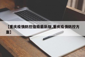 【重庆疫情防控指南最新版,重庆疫情防控方案】