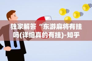 独家解答“东游麻将有挂吗(详细真的有挂)-知乎
