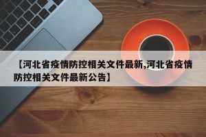 【河北省疫情防控相关文件最新,河北省疫情防控相关文件最新公告】