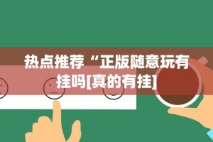 热点推荐“正版随意玩有挂吗[真的有挂]