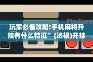 玩家必备攻略!手机麻将开挂有什么特征”(透视)开挂辅助脚本+详细开挂安装教程