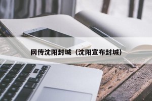 网传沈阳封城（沈阳宣布封城）