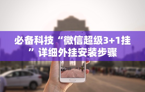 必备科技“微信超级3+1挂”详细外挂安装步骤