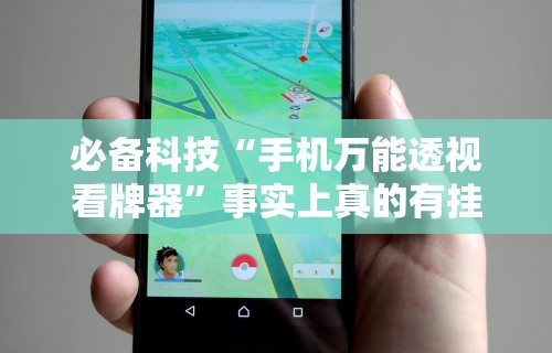 必备科技“手机万能透视看牌器”事实上真的有挂