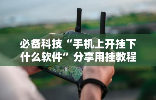 必备科技“手机上开挂下什么软件”分享用挂教程