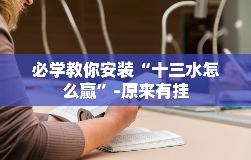 必学教你安装“十三水怎么赢”-原来有挂