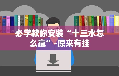 必学教你安装“十三水怎么赢”-原来有挂