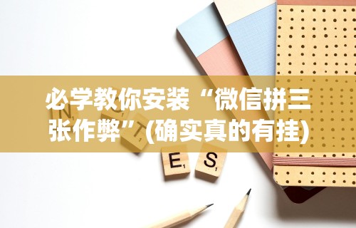 必学教你安装“微信拼三张作弊”(确实真的有挂)