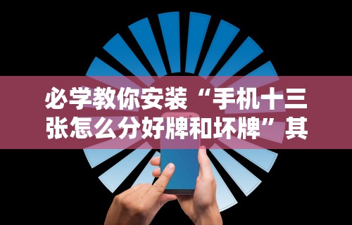 必学教你安装“手机十三张怎么分好牌和坏牌”其实确实有挂