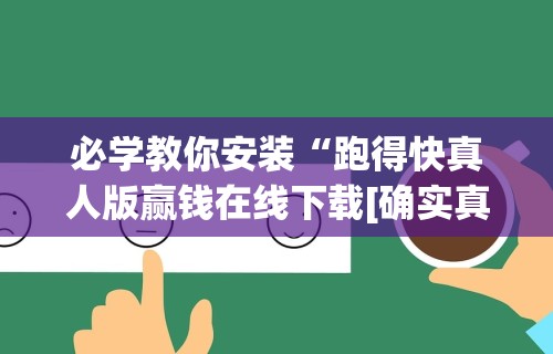 必学教你安装“跑得快真人版赢钱在线下载[确实真的有挂]