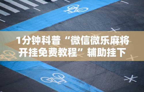 1分钟科普“微信微乐麻将开挂免费教程”辅助挂下载