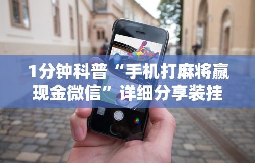 1分钟科普“手机打麻将赢现金微信”详细分享装挂步骤教程