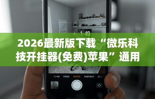 2026最新版下载“微乐科技开挂器(免费)苹果”通用版下载教程