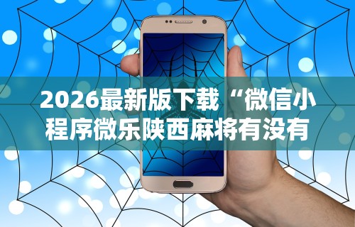 2026最新版下载“微信小程序微乐陕西麻将有没有挂”详细辅助透视