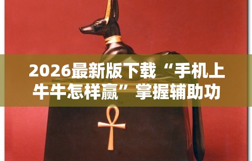 2026最新版下载“手机上牛牛怎样赢”掌握辅助功能必胜规则