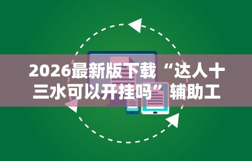 2026最新版下载“达人十三水可以开挂吗”辅助工具插件,揭秘技巧开挂