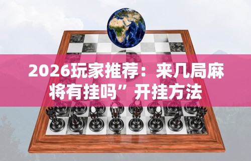 2026玩家推荐：来几局麻将有挂吗”开挂方法