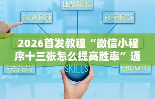 2026首发教程“微信小程序十三张怎么提高胜率”通用版下载教程!