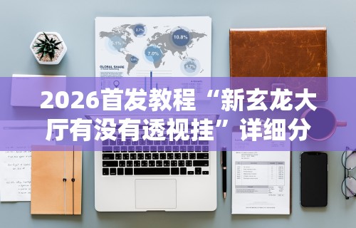 2026首发教程“新玄龙大厅有没有透视挂”详细分享装挂