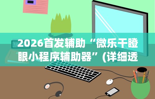 2026首发辅助“微乐干瞪眼小程序辅助器”(详细透视教程)