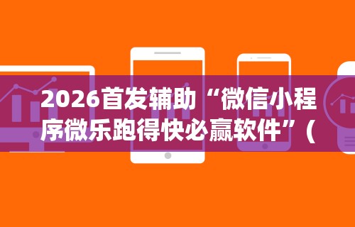 2026首发辅助“微信小程序微乐跑得快必赢软件”(透视)开挂辅助脚本+详细开挂安装教程