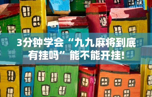 3分钟学会“九九麻将到底有挂吗”能不能开挂!