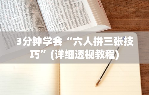 3分钟学会“六人拼三张技巧”(详细透视教程)