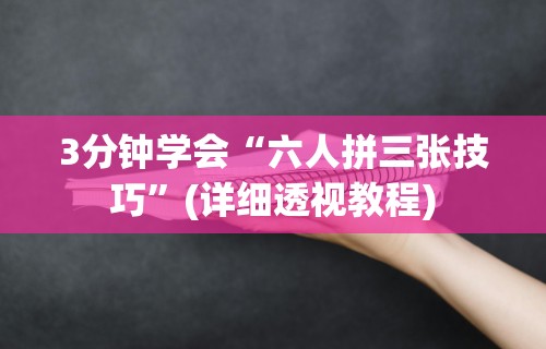 3分钟学会“六人拼三张技巧”(详细透视教程)