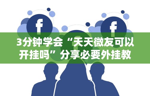 3分钟学会“天天微友可以开挂吗”分享必要外挂教程