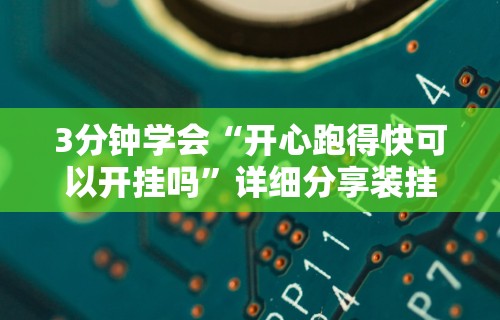 3分钟学会“开心跑得快可以开挂吗”详细分享装挂步骤教程