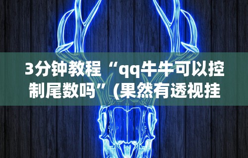 3分钟教程“qq牛牛可以控制尾数吗”(果然有透视挂)