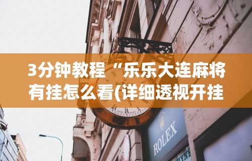 3分钟教程“乐乐大连麻将有挂怎么看(详细透视开挂教程)