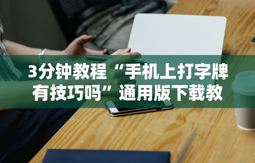 3分钟教程“手机上打字牌有技巧吗”通用版下载教程