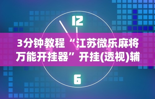 3分钟教程“江苏微乐麻将万能开挂器”开挂(透视)辅助教程
