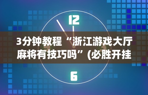 3分钟教程“浙江游戏大厅麻将有技巧吗”(必胜开挂神器)