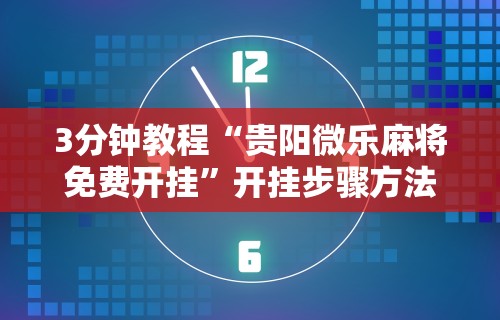 3分钟教程“贵阳微乐麻将免费开挂”开挂步骤方法